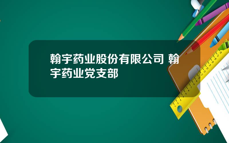 翰宇药业股份有限公司 翰宇药业党支部